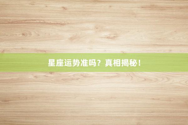 星座运势准吗？真相揭秘！