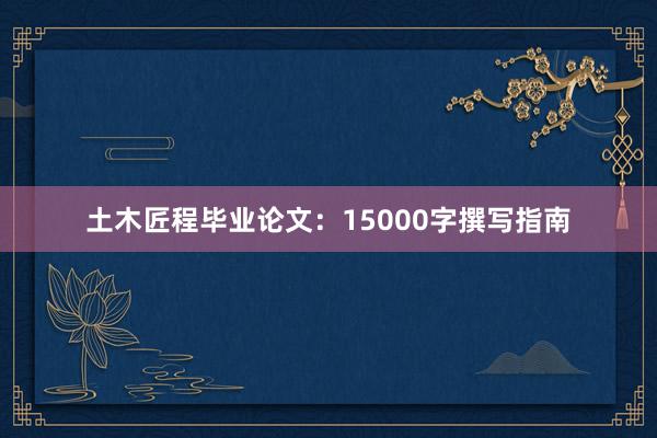 土木匠程毕业论文：15000字撰写指南