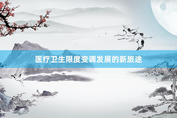 医疗卫生限度变调发展的新旅途