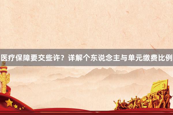 医疗保障要交些许？详解个东说念主与单元缴费比例