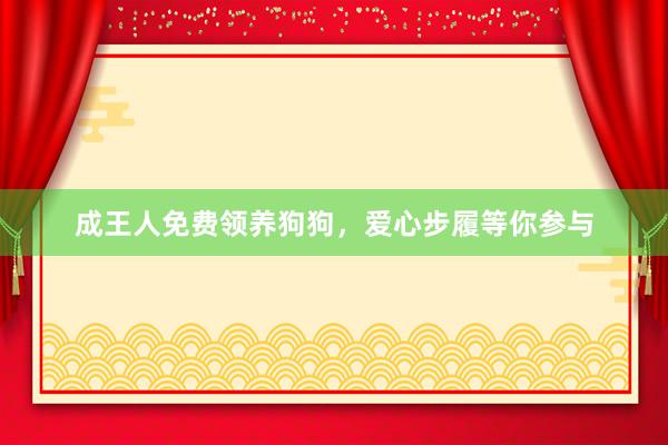 成王人免费领养狗狗，爱心步履等你参与