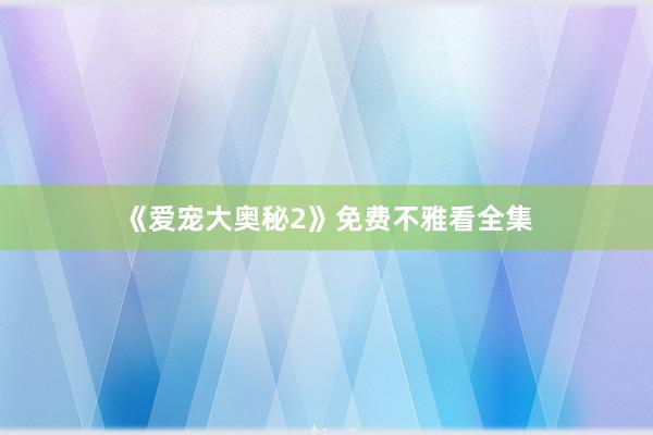 《爱宠大奥秘2》免费不雅看全集