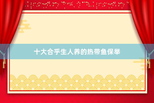 十大合乎生人养的热带鱼保举